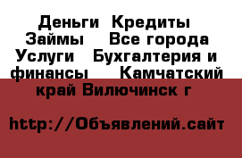 Деньги. Кредиты. Займы. - Все города Услуги » Бухгалтерия и финансы   . Камчатский край,Вилючинск г.